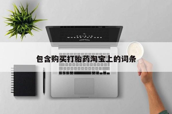 打胎药私人店淮南包含购买打胎药淘宝上的词条
