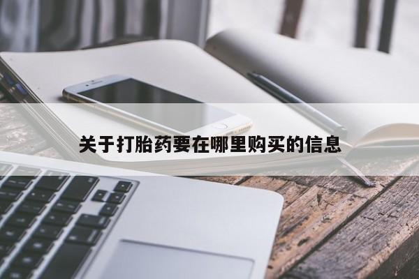 打胎药私人店淮南关于打胎药要在哪里购买的信息
