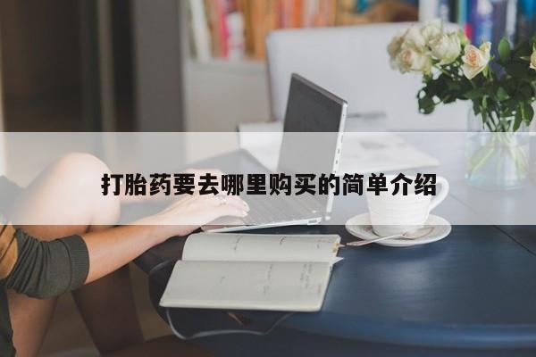 打胎药私人店淮南打胎药要去哪里购买的简单介绍