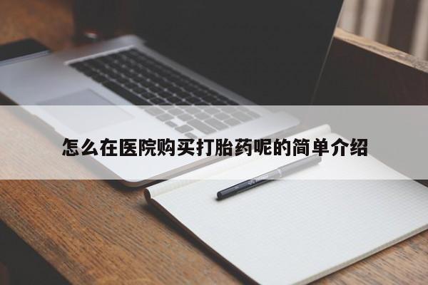 打胎药私人店淮南怎么在医院购买打胎药呢的简单介绍