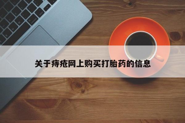 打胎药私人店淮南关于痔疮网上购买打胎药的信息