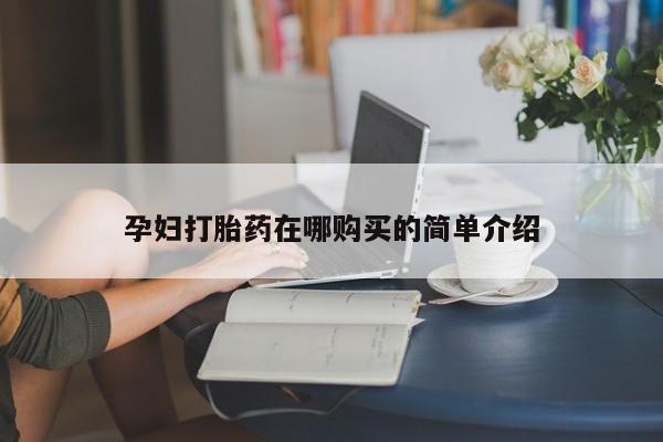 打胎药私人店淮南孕妇打胎药在哪购买的简单介绍