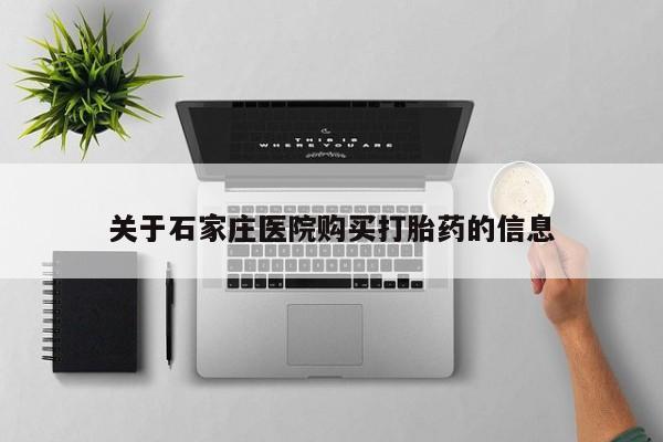 打胎药私人店淮南关于石家庄医院购买打胎药的信息
