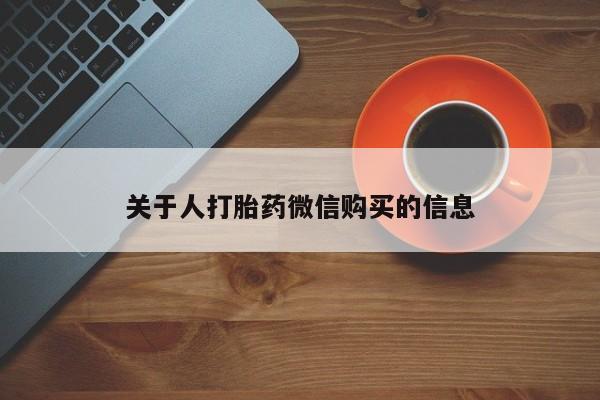 打胎药私人店淮南关于人打胎药微信购买的信息