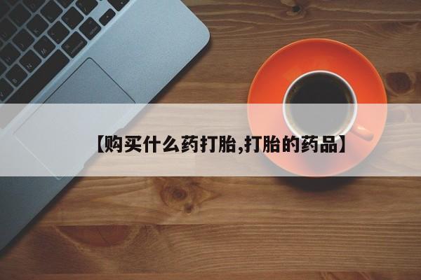 打胎药私人店淮南【购买什么药打胎,打胎的药品】