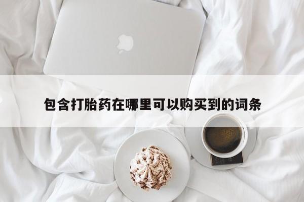 打胎药私人店淮南包含打胎药在哪里可以购买到的词条