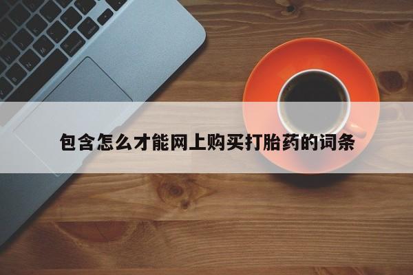 打胎药私人店淮南包含怎么才能网上购买打胎药的词条