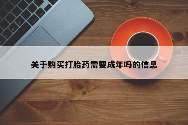 打胎药私人店淮南关于购买打胎药需要成年吗的信息